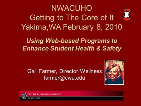 Using Web-based Programs to Enhance Student Health & Safety Gail Farmer, Director Wellness NWACUHO Getting to The Core of It Yakima,WA.