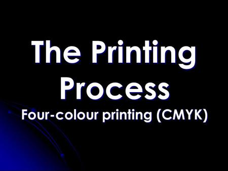 The Printing Process Four-colour printing (CMYK).