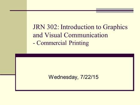 JRN 302: Introduction to Graphics and Visual Communication - Commercial Printing Wednesday, 7/22/15.