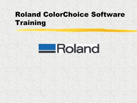 Roland ColorChoice Software Training Goals  To present an overview of the Roland ColorChoice Software Solution  To provide knowledge for successful.