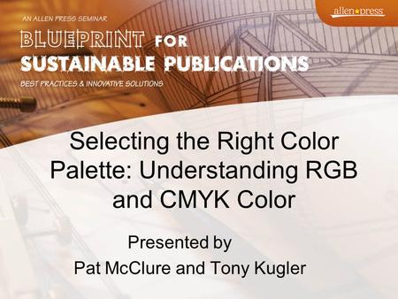 Selecting the Right Color Palette: Understanding RGB and CMYK Color Presented by Pat McClure and Tony Kugler.
