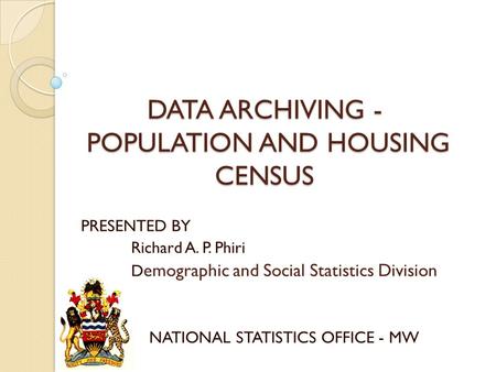 DATA ARCHIVING - POPULATION AND HOUSING CENSUS PRESENTED BY Richard A. P. Phiri D emographic and Social Statistics Division NATIONAL STATISTICS OFFICE.