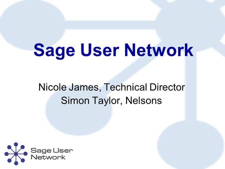 Sage User Network Nicole James, Technical Director Simon Taylor, Nelsons.