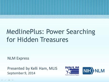 MedlinePlus: Power Searching for Hidden Treasures NLM Express Presented by Kelli Ham, MLIS September 9, 2014.