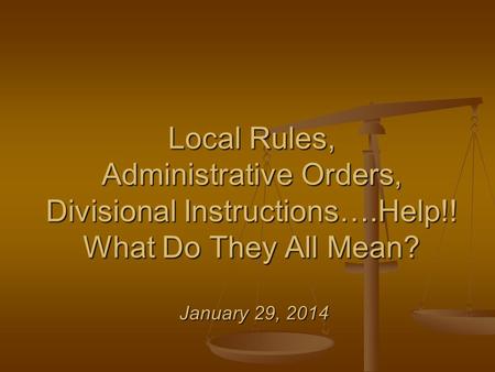 Local Rules, Administrative Orders, Divisional Instructions….Help!! What Do They All Mean? January 29, 2014.