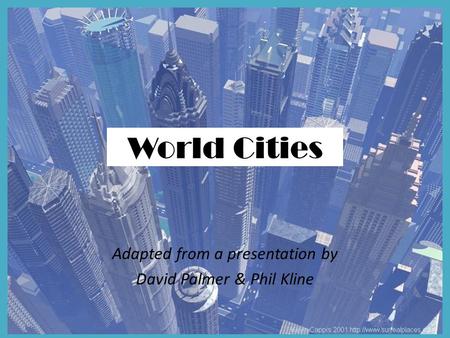 World Cities Adapted from a presentation by David Palmer & Phil Kline.