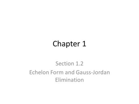 Chapter 1 Section 1.2 Echelon Form and Gauss-Jordan Elimination.
