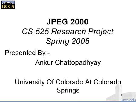 JPEG 2000 CS 525 Research Project Spring 2008 Presented By - Ankur Chattopadhyay University Of Colorado At Colorado Springs 1.