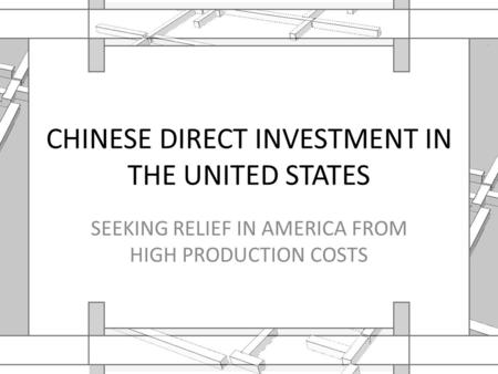 CHINESE DIRECT INVESTMENT IN THE UNITED STATES SEEKING RELIEF IN AMERICA FROM HIGH PRODUCTION COSTS.