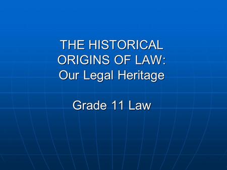 THE HISTORICAL ORIGINS OF LAW: Our Legal Heritage Grade 11 Law