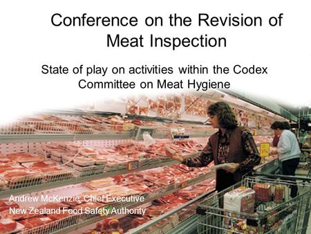 State of play on activities within the Codex Committee on Meat Hygiene Andrew McKenzie, Chief Executive New Zealand Food Safety Authority State of play.
