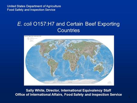 United States Department of Agriculture Food Safety and Inspection Service 1 E. coli O157:H7 and Certain Beef Exporting Countries Sally White, Director,