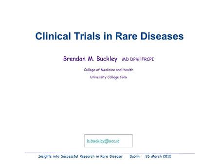 Clinical Trials in Rare Diseases Brendan M. Buckley MD DPhil FRCPI College of Medicine and Health University College Cork Insights into Successful Research.