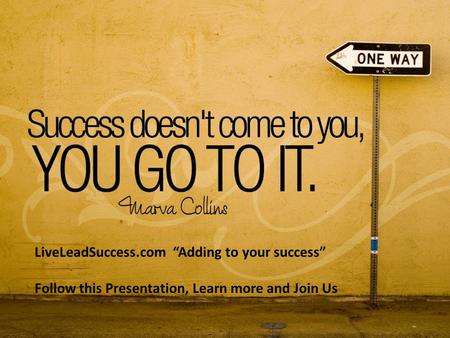 LiveLeadSuccess.com “Adding to your success” Follow this Presentation, Learn more and Join Us.