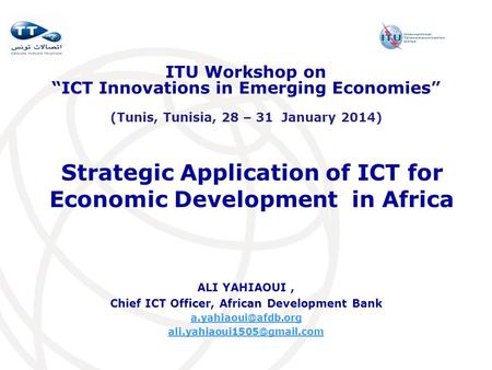 Strategic Application of ICT for Economic Development in Africa ALI YAHIAOUI, Chief ICT Officer, African Development Bank