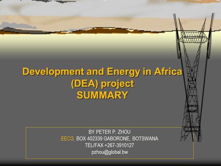 Development and Energy in Africa (DEA) project SUMMARY BY PETER P. ZHOU EECG, BOX 402339 GABORONE, BOTSWANA TEL/FAX +267-3910127