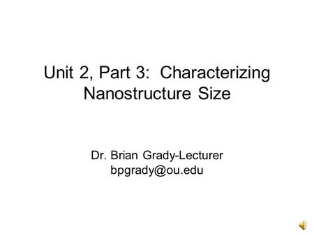 Unit 2, Part 3: Characterizing Nanostructure Size Dr. Brian Grady-Lecturer