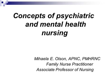Concepts of psychiatric and mental health nursing Mihaela E. Olson, APNC, PMHRNC Family Nurse Practitioner Associate Professor of Nursing.