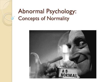 Abnormal Psychology: Concepts of Normality. Concepts of normality and abnormality It is not any easy task to define what is normal and what is abnormal.