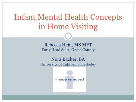 Infant Mental Health Concepts in Home Visiting Rebecca Hein, MS MFT Early Head Start, Green County Nora Bacher, BA University of California, Berkeley.