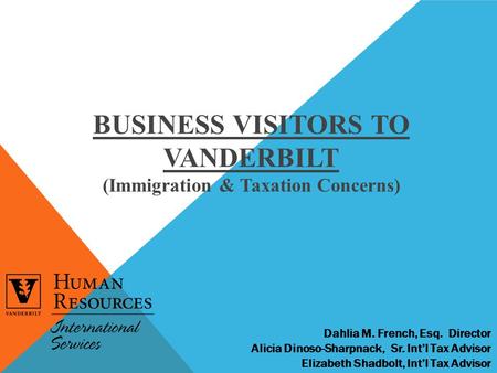 BUSINESS VISITORS TO VANDERBILT (Immigration & Taxation Concerns) Dahlia M. French, Esq. Director Alicia Dinoso-Sharpnack, Sr. Int’l Tax Advisor Elizabeth.