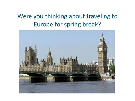Were you thinking about traveling to Europe for spring break?