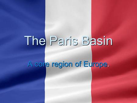 The Paris Basin A core region of Europe.. A Core Economic Region of Europe  A distinct economic core region because of its geology, soils, agricultural.