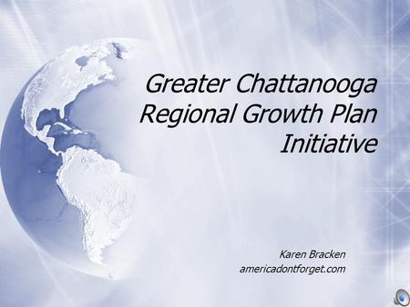 Greater Chattanooga Regional Growth Plan Initiative Karen Bracken americadontforget.com Karen Bracken americadontforget.com.