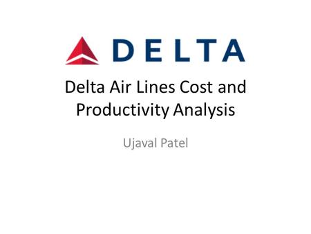 Delta Air Lines Cost and Productivity Analysis Ujaval Patel.