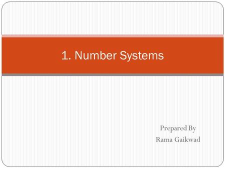 Prepared By Rama Gaikwad 1. Number Systems. Common Number Systems SystemBaseSymbols Used by humans? Used in computers? Decimal100, 1, … 9YesNo Binary20,
