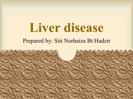 Liver disease Prepared by: Siti Norhaiza Bt Hadzir.