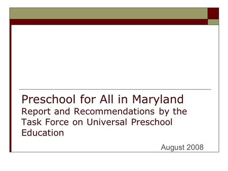 Preschool for All in Maryland Report and Recommendations by the Task Force on Universal Preschool Education August 2008.