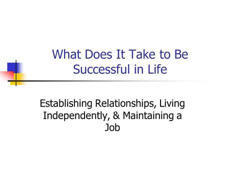 What Does It Take to Be Successful in Life Establishing Relationships, Living Independently, & Maintaining a Job.
