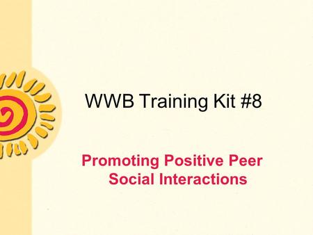 WWB Training Kit #8 Promoting Positive Peer Social Interactions.