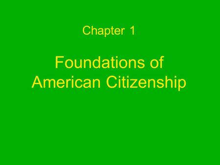 Chapter 1 Foundations of American Citizenship What is civics? –Civics is the study of the rights and duties of citizens. Rights-privileges guaranteed.