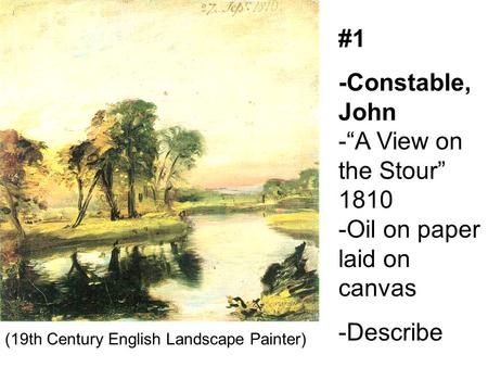 #1 -Constable, John -“A View on the Stour” 1810 -Oil on paper laid on canvas -Describe (19th Century English Landscape Painter)
