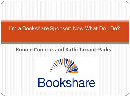 Ronnie Connors and Kathi Tarrant-Parks I’m a Bookshare Sponsor: Now What Do I Do?