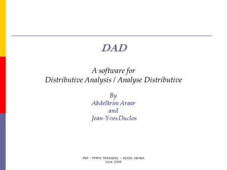 PEP - PMMA TRAINING - ADISS ABABA June 2006 DAD A software for Distributive Analysis / Analyse Distributive By Abdelkrim Araar and Jean-Yves Duclos.