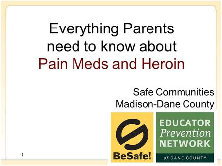 1 Everything Parents need to know about Pain Meds and Heroin Safe Communities Madison-Dane County 1.