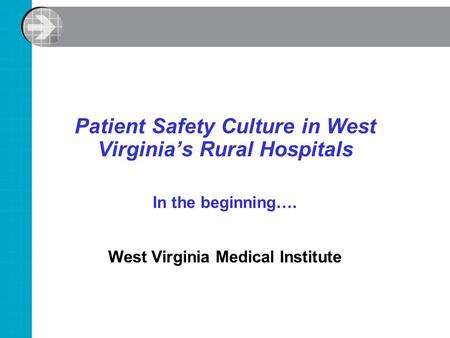 Patient Safety Culture in West Virginia’s Rural Hospitals In the beginning…. West Virginia Medical Institute.