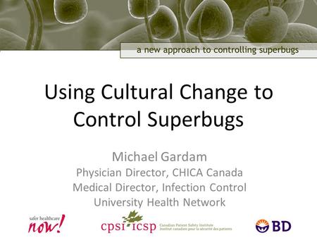1 Using Cultural Change to Control Superbugs Michael Gardam Physician Director, CHICA Canada Medical Director, Infection Control University Health Network.