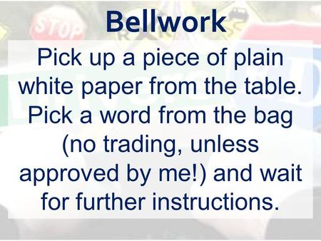 Bellwork Pick up a piece of plain white paper from the table. Pick a word from the bag (no trading, unless approved by me!) and wait for further instructions.