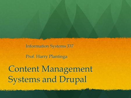 Content Management Systems and Drupal Information Systems 337 Prof. Harry Plantinga.