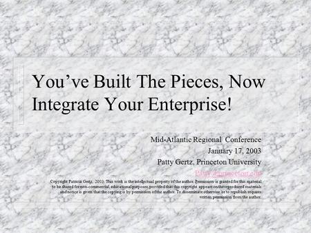 You’ve Built The Pieces, Now Integrate Your Enterprise! Mid-Atlantic Regional Conference January 17, 2003 Patty Gertz, Princeton University