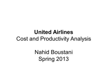 United Airlines Cost and Productivity Analysis Nahid Boustani Spring 2013.