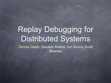 Replay Debugging for Distributed Systems Dennis Geels, Gautam Altekar, Ion Stoica, Scott Shenker.