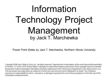 Information Technology Project Management by Jack T. Marchewka Power Point Slides by Jack T. Marchewka, Northern Illinois University Copyright 2006 John.