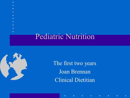 Pediatric Nutrition The first two years Joan Brennan Clinical Dietitian.