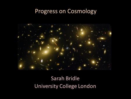 Progress on Cosmology Sarah Bridle University College London.