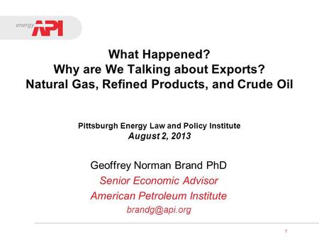 1 What Happened? Why are We Talking about Exports? Natural Gas, Refined Products, and Crude Oil Pittsburgh Energy Law and Policy Institute August 2, 2013.